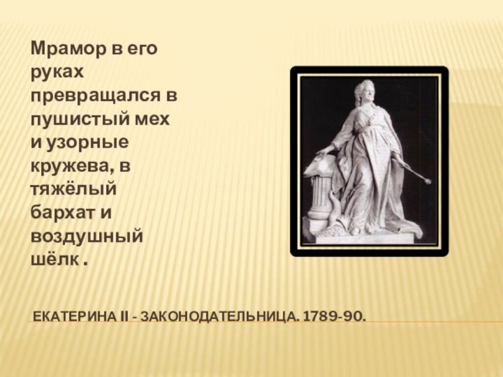 Екатерина II - законодательница. 1789-90.Мрамор в его руках превращался в пушистый