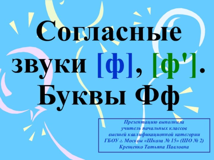 Согласные звуки [ф], [ф']. Буквы ФфПрезентацию выполнила учитель начальных классов высшей квалификационной