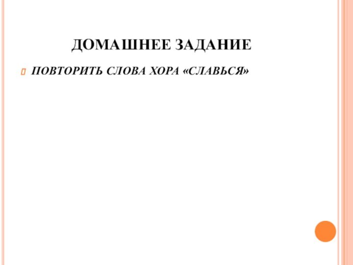 ДОМАШНЕЕ ЗАДАНИЕПОВТОРИТЬ СЛОВА ХОРА «СЛАВЬСЯ»