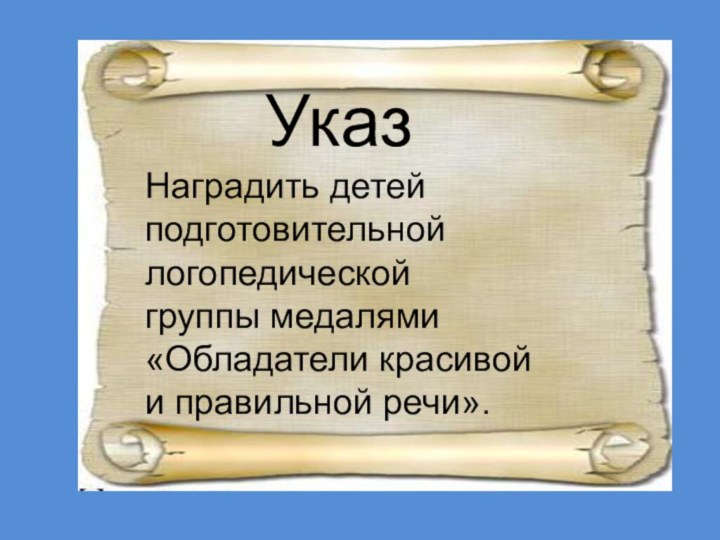 УказНаградить детей подготовительной логопедической группы медалями«Обладатели красивой и правильной речи».