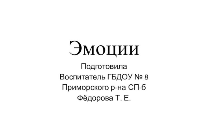 ЭмоцииПодготовилаВоспитатель ГБДОУ № 8Приморского р-на СП-бФёдорова Т. Е.