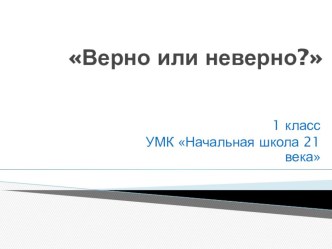 Технологическая карта к уроку по математике Верно или неверно? 1класс план-конспект урока по математике (1 класс)