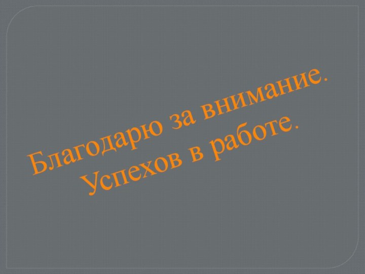 Благодарю за внимание.Успехов в работе.