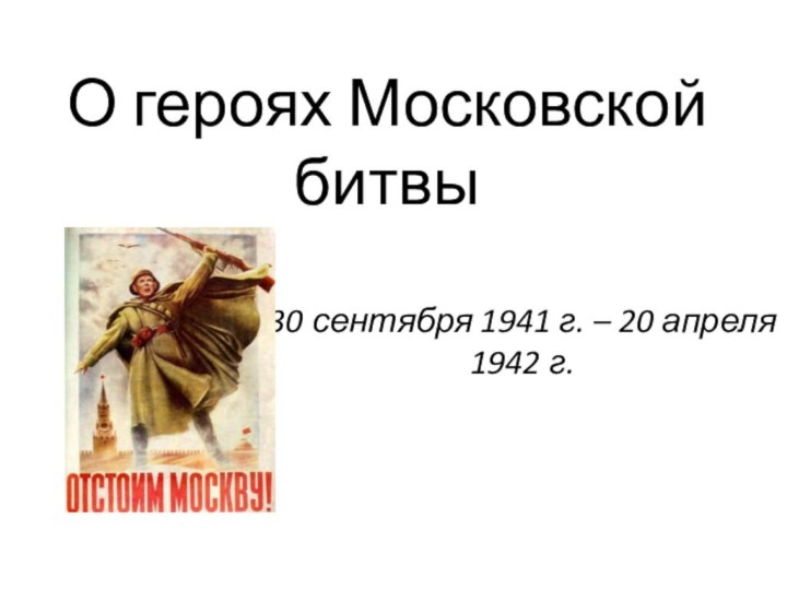 О героях Московской битвы30 сентября 1941 г. – 20 апреля 1942 г.