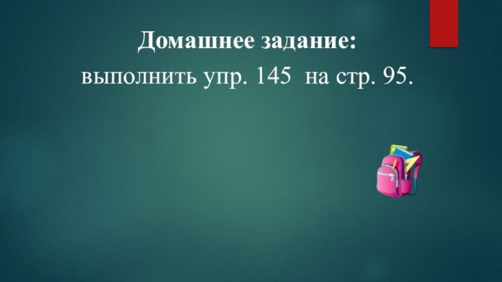 Домашнее задание: выполнить упр. 145 на стр. 95.