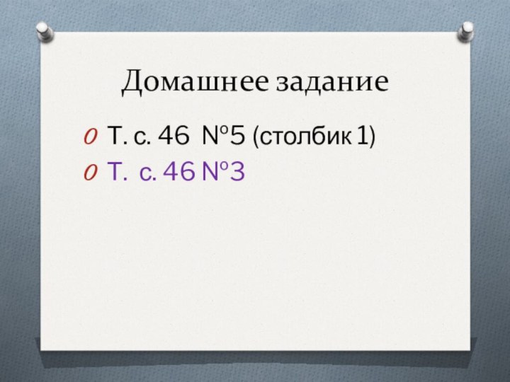 Домашнее задание Т. с. 46 №5 (столбик 1) Т. с. 46 №3