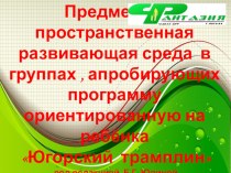 Для молодых педагогов предметно-пространственная развивающая среда в группах , апробирующих программу ориентированную на ребёнка Югорский трамплин под редакцией Е.Г. Юдиной презентация