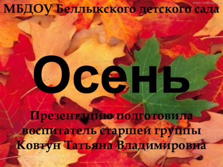 МБДОУ Беллыкского детского садаОсеньПрезентацию подготовила  воспитатель старшей группы  Ковтун Татьяна Владимировна