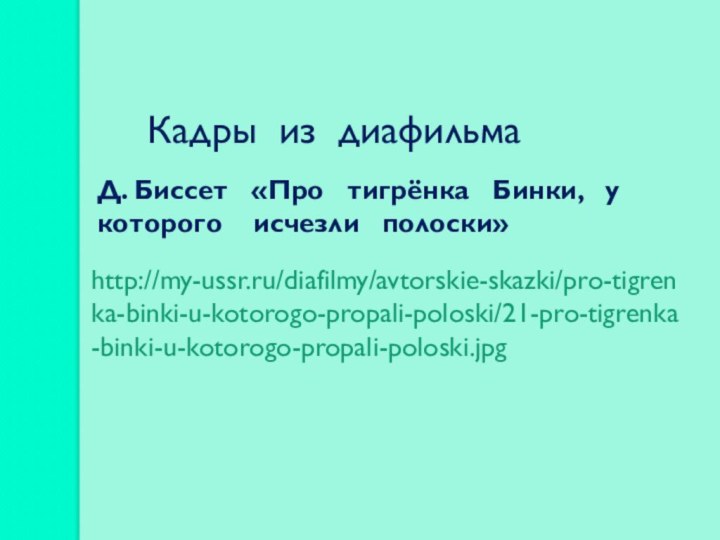 http://my-ussr.ru/diafilmy/avtorskie-skazki/pro-tigrenka-binki-u-kotorogo-propali-poloski/21-pro-tigrenka-binki-u-kotorogo-propali-poloski.jpgКадры из диафильмаД. Биссет  «Про  тигрёнка  Бинки,  у