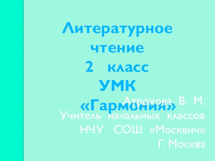 Литературное чтениеклассУМК    «Гармония»Атрохова В. М. Учитель начальных классовНЧУ  СОШ «Москвич»Г. Москва