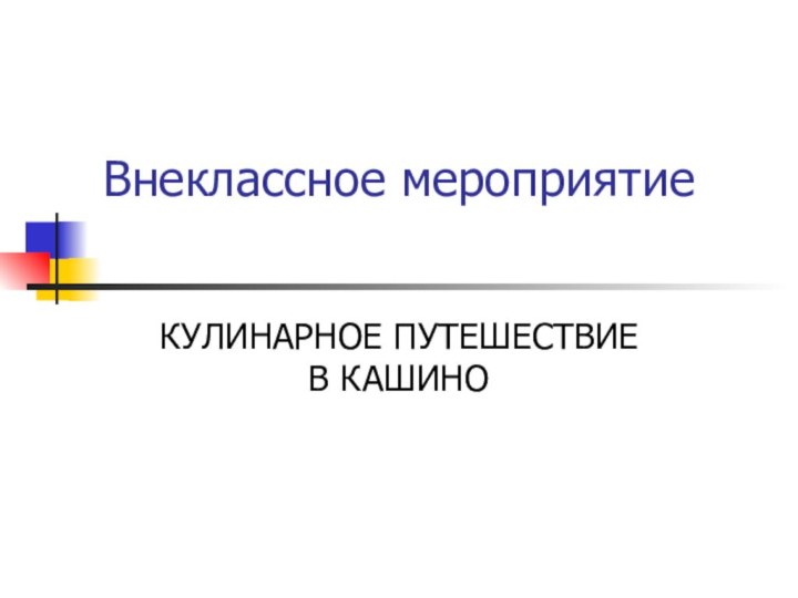 Внеклассное мероприятиеКУЛИНАРНОЕ ПУТЕШЕСТВИЕ  В КАШИНО