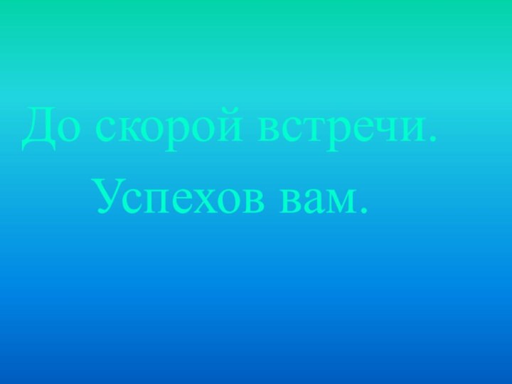 До скорой встречи.Успехов вам.