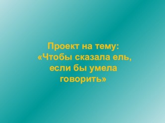 Проектная деятельность в ДОУ. Проект Ель (Подтема: Что бы сказала ель, если бы могла говорить) проект (логопедия, подготовительная группа) по теме