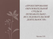 Проектирование образовательной среды в познавательно – исследовательской деятельности презентация