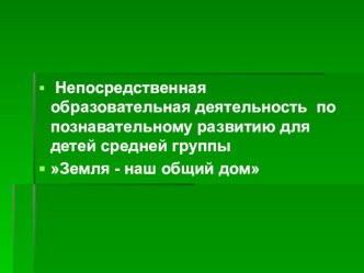 Непосредственная образовательная деятельность по познавательному развитию для детей средней группы Земля - наш общий дом план-конспект занятия по окружающему миру (средняя группа)