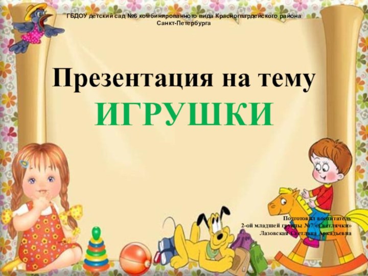 ГБДОУ детский сад №6 комбинированного вида Красногвардейского района Санкт-ПетербургаПрезентация на тему ИГРУШКИПодготовил