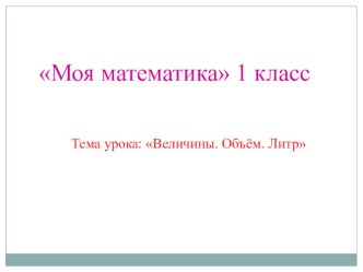 Презентация к уроку Величины.Объем.Литр. презентация к уроку по математике (1 класс)