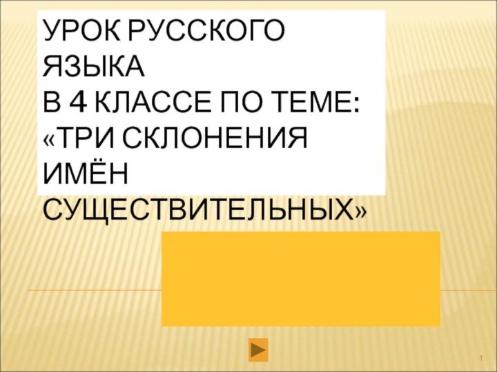 УРОК РУССКОГО ЯЗЫКА  В 4 КЛАССЕ ПО ТЕМЕ: «ТРИ СКЛОНЕНИЯ ИМЁН СУЩЕСТВИТЕЛЬНЫХ»