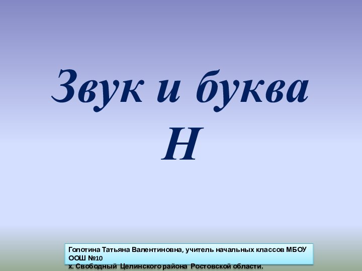 Звук и буква НГолотина Татьяна Валентиновна, учитель начальных классов МБОУ ООШ №10х.