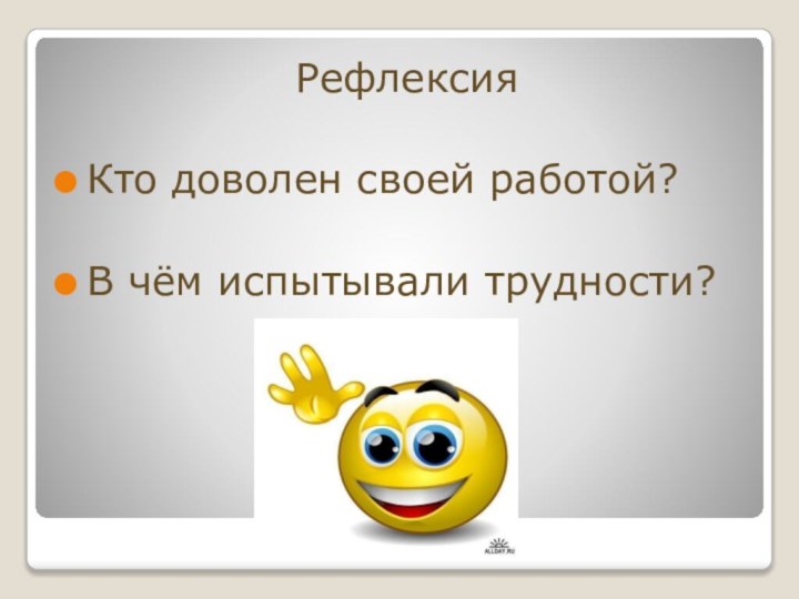 РефлексияКто доволен своей работой?В чём испытывали трудности?