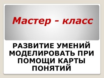 Мастер-класс по теме Развитие умений моделировать при помощи карты понятий материал по теме