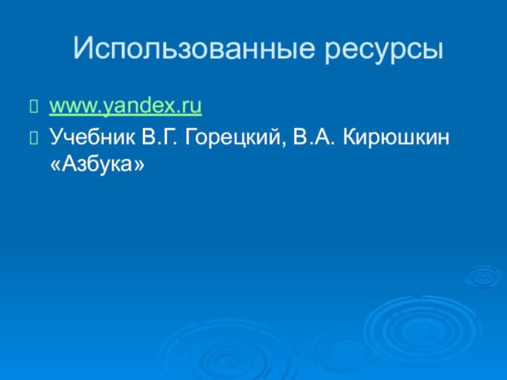 Использованные ресурсыwww.yandex.ruУчебник В.Г. Горецкий, В.А. Кирюшкин «Азбука»