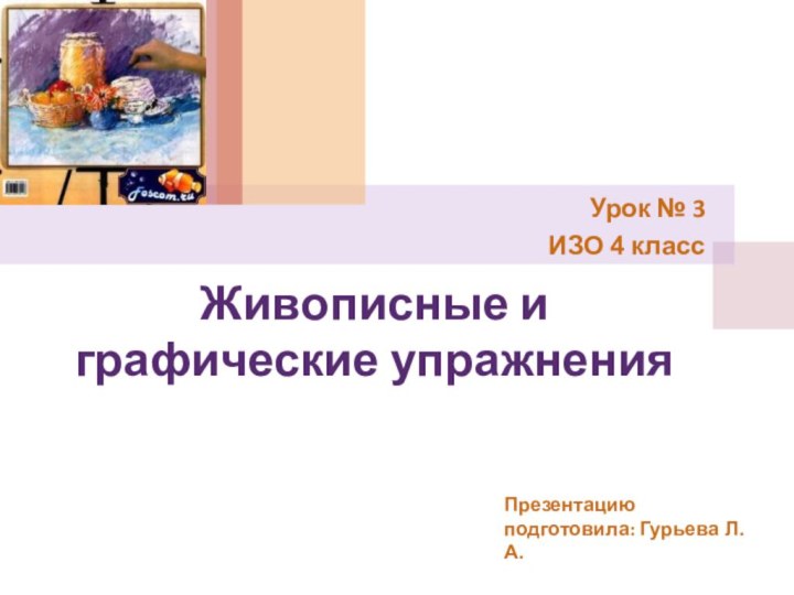 Живописные и графические упражненияУрок № 3ИЗО 4 классПрезентацию подготовила: Гурьева Л.А.