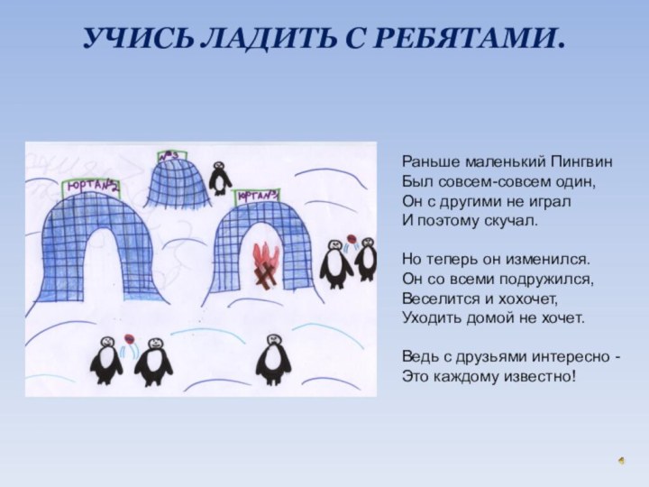 УЧИСЬ ЛАДИТЬ С РЕБЯТАМИ.  Раньше маленький Пингвин Был совсем-совсем один,