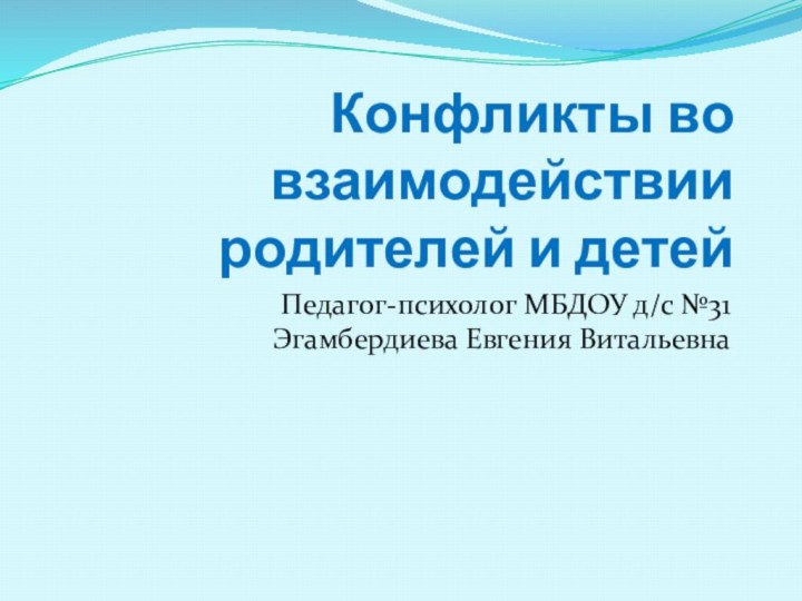 Конфликты во взаимодействии родителей и детейПедагог-психолог МБДОУ д/с №31 Эгамбердиева Евгения Витальевна