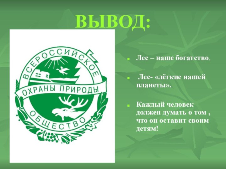 ВЫВОД:Лес – наше богатство. Лес- «лёгкие нашей планеты». Каждый человек должен думать