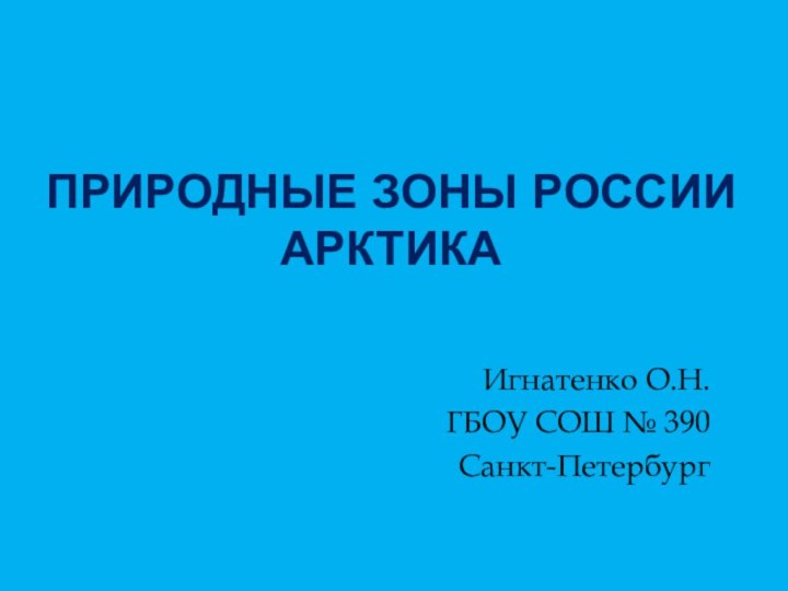 Природные зоны России  АрктикаИгнатенко О.Н.ГБОУ СОШ № 390Санкт-Петербург