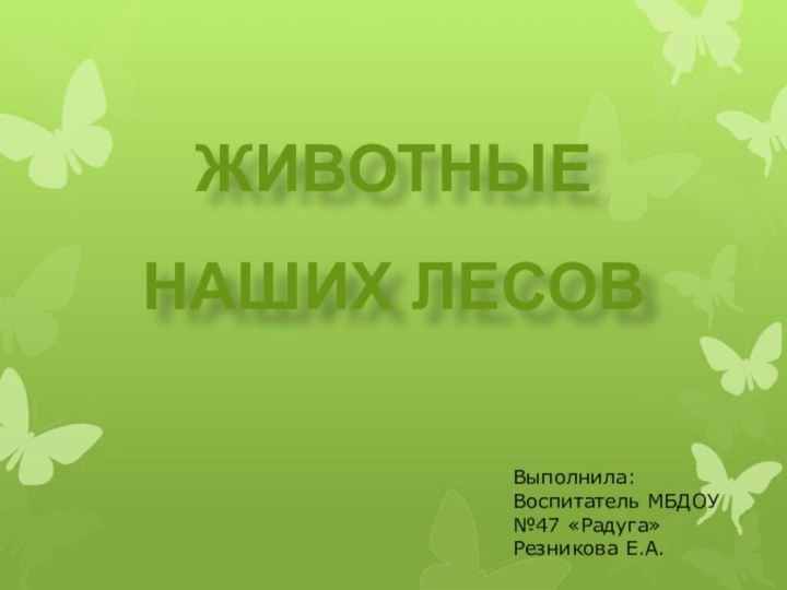 ЖИВОТНЫЕ НАШИХ ЛЕСОВВыполнила:Воспитатель МБДОУ №47 «Радуга»Резникова Е.А.