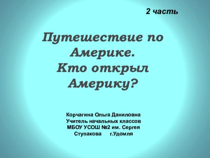 Путешествие по Америке.  Кто открыл  Америку?Корчагина Ольга ДаниловнаУчитель начальных классовМБОУ