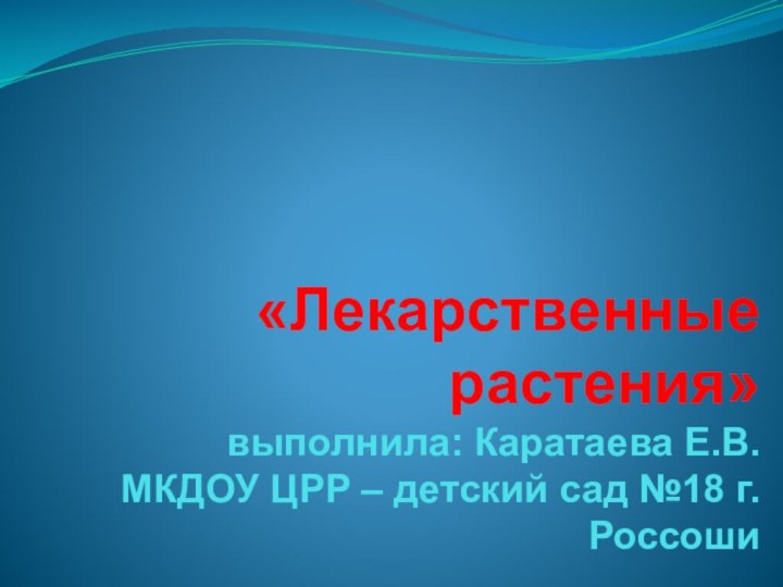 «Лекарственные растения» выполнила: Каратаева Е.В. МКДОУ ЦРР – детский сад №18 г. Россоши