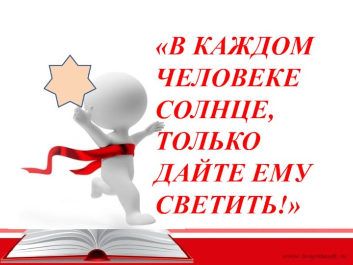 «В КАЖДОМ ЧЕЛОВЕКЕ СОЛНЦЕ, ТОЛЬКО ДАЙТЕ ЕМУ СВЕТИТЬ!»