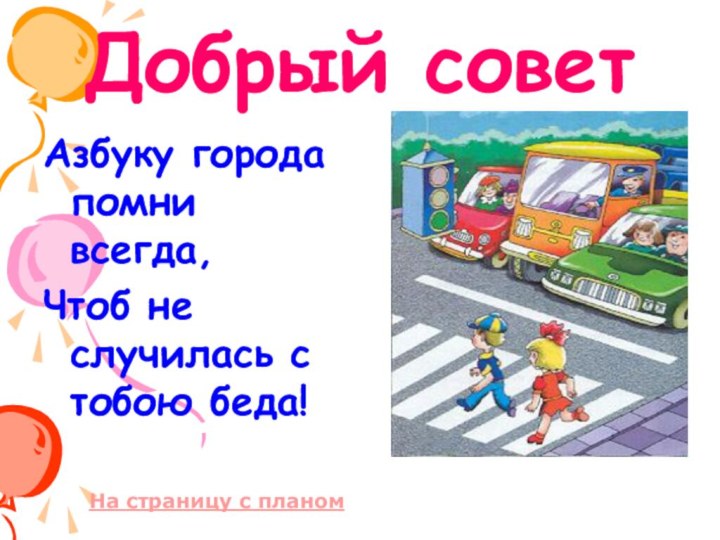 Добрый советАзбуку города помни всегда,Чтоб не случилась с тобою беда!На страницу с планом