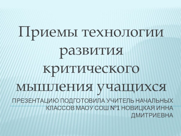 Презентацию подготовила учитель начальных классов Маоу сош №1 Новицкая инна дмитриевнаПриемы технологии развития критического мышления учащихся