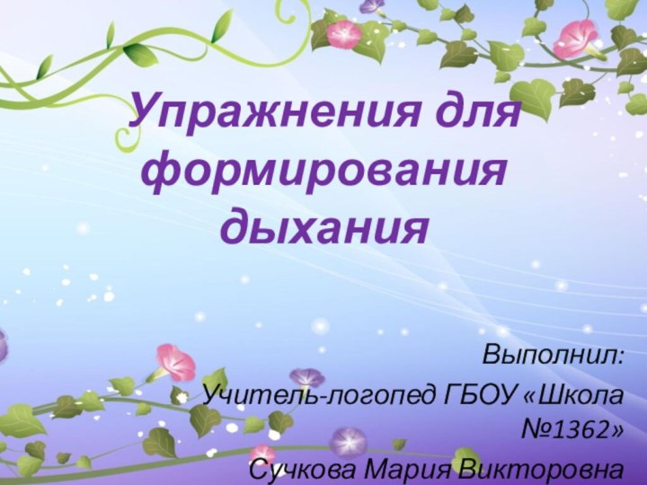 Упражнения для формирования дыханияВыполнил: Учитель-логопед ГБОУ «Школа №1362»Сучкова Мария Викторовна