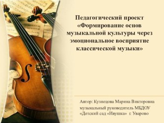 педагогический проект Формирование основ музыкальной культуры через эмоциональное восприятие классической музыки. проект (подготовительная группа)