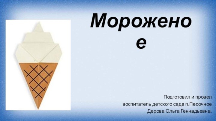 МороженоеПодготовил и провел воспитатель детского сада п.Песочное Дерова Ольга Геннадьевна.