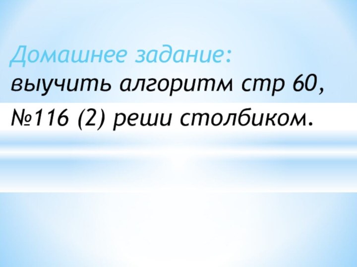 Домашнее задание: выучить алгоритм стр 60,№116 (2) реши столбиком.