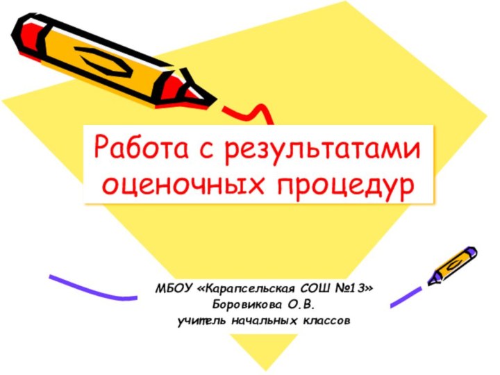 Работа с результатами оценочных процедур МБОУ «Карапсельская СОШ №13»Боровикова О.В. учитель начальных классов