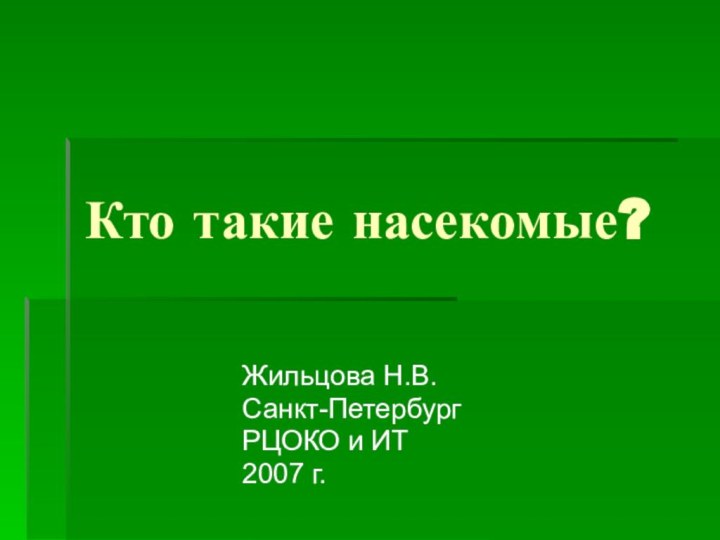 Кто такие насекомые?Жильцова Н.В.Санкт-ПетербургРЦОКО и ИТ2007 г.