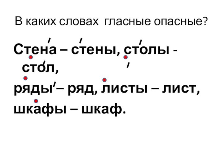 В каких словах гласные опасные?Стена – стены, столы - стол,ряды – ряд,