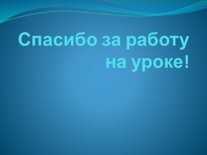 Спасибо за работу на уроке!