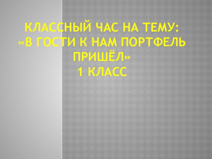 Классный час на тему:  «В гости к нам портфель пришёл» 1 класс