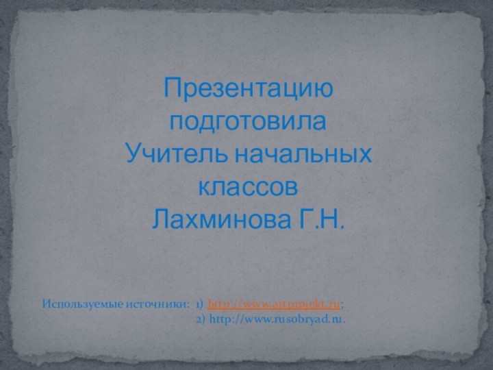 Презентацию подготовилаУчитель начальных классовЛахминова Г.Н.Используемые источники: 1) http://www.artprojekt.ru;