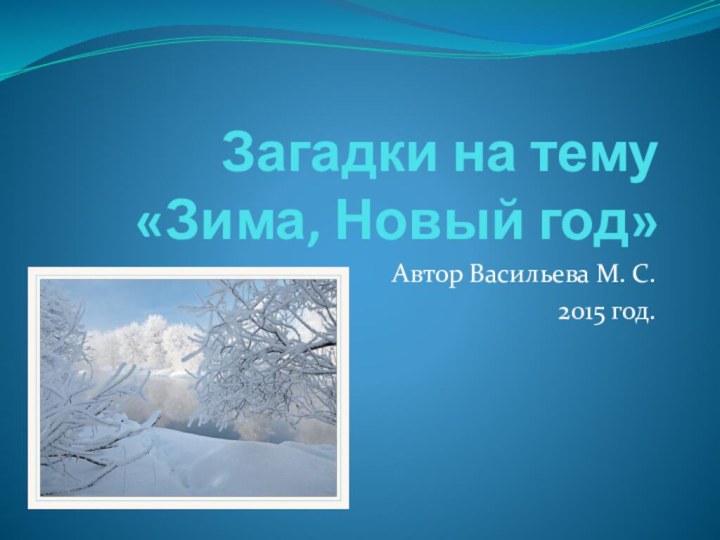 Загадки на тему «Зима, Новый год»Автор Васильева М. С.2015 год.