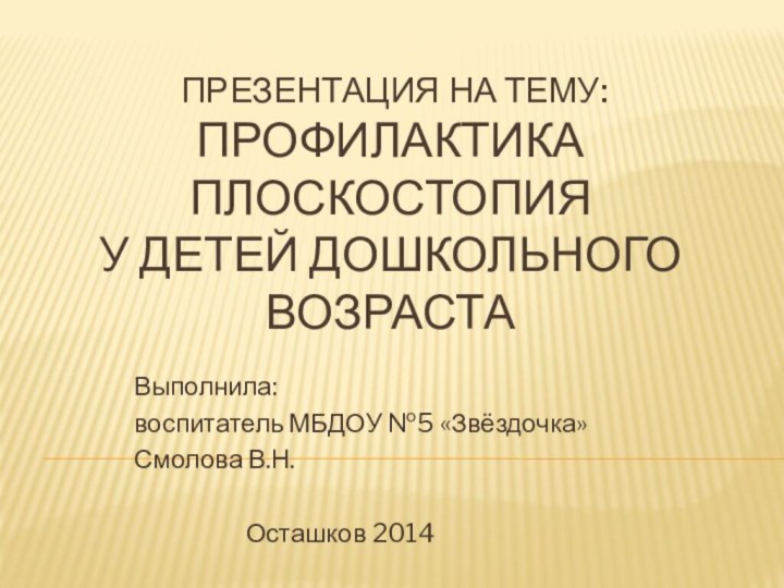 Презентация на тему: Профилактика плоскостопия у детей дошкольного возрастаВыполнила:воспитатель МБДОУ №5