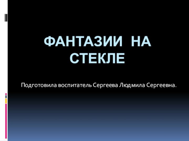 Фантазии на стеклеПодготовила воспитатель Сергеева Людмила Сергеевна.